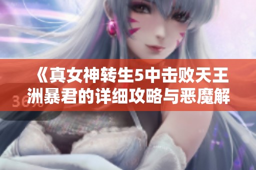 《真女神转生5中击败天王洲暴君的详细攻略与恶魔解析》