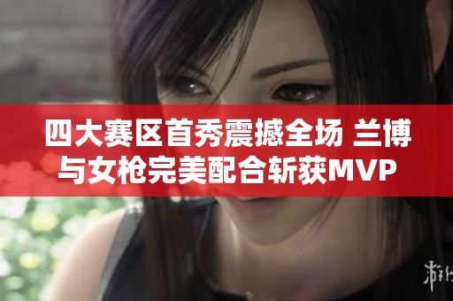 四大赛区首秀震撼全场 兰博与女枪完美配合斩获MVP