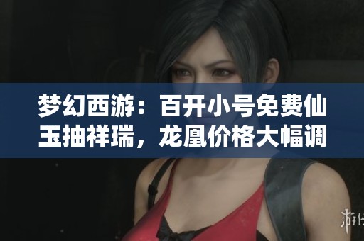 梦幻西游：百开小号免费仙玉抽祥瑞，龙凰价格大幅调整！