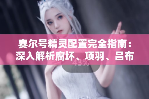 赛尔号精灵配置完全指南：深入解析腐坏、项羽、吕布、业凛、玫妤的最佳搭配