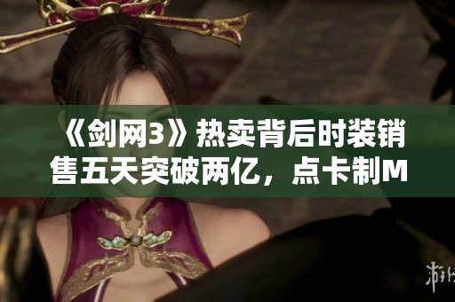《剑网3》热卖背后时装销售五天突破两亿，点卡制MMO的成功秘诀揭秘