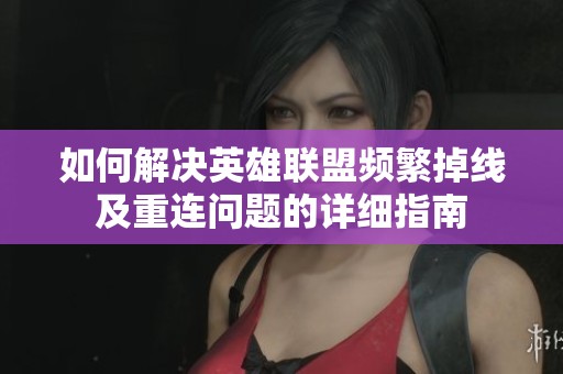 如何解决英雄联盟频繁掉线及重连问题的详细指南