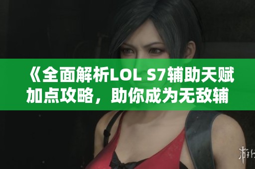 《全面解析LOL S7辅助天赋加点攻略，助你成为无敌辅助》
