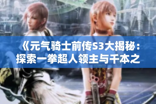 《元气骑士前传S3大揭秘：探索一拳超人领主与千本之戒剑气流》