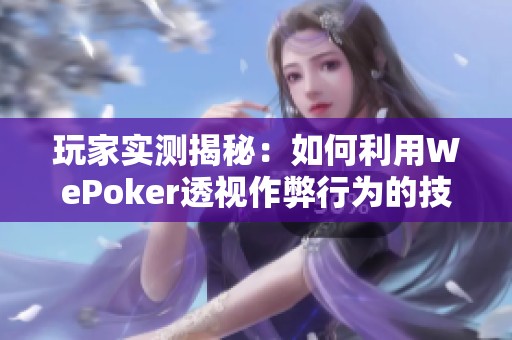 玩家实测揭秘：如何利用WePoker透视作弊行为的技巧与经验分享