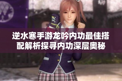 逆水寒手游龙吟内功最佳搭配解析探寻内功深层奥秘