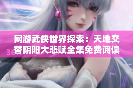 网游武侠世界探索：天地交替阴阳大悲赋全集免费阅读与结局揭秘
