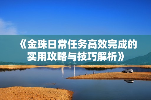 《金珠日常任务高效完成的实用攻略与技巧解析》