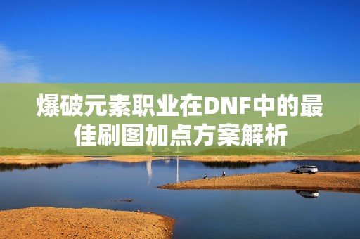 爆破元素职业在DNF中的最佳刷图加点方案解析