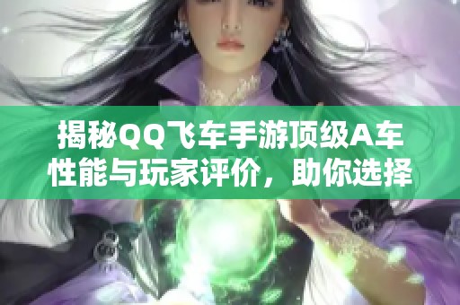 揭秘QQ飞车手游顶级A车性能与玩家评价，助你选择最佳战车