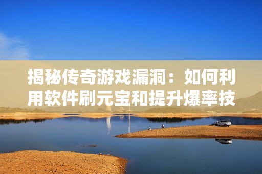 揭秘传奇游戏漏洞：如何利用软件刷元宝和提升爆率技巧