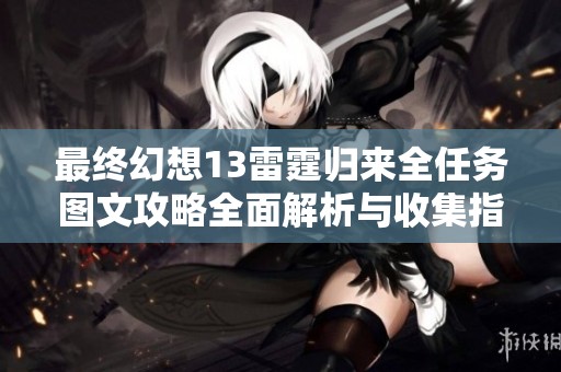 最终幻想13雷霆归来全任务图文攻略全面解析与收集指南