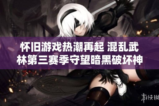 怀旧游戏热潮再起 混乱武林第三赛季守望暗黑破坏神2