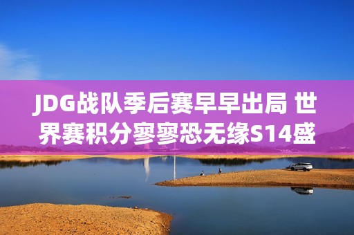 JDG战队季后赛早早出局 世界赛积分寥寥恐无缘S14盛典
