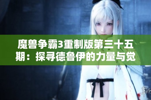 魔兽争霸3重制版第三十五期：探寻德鲁伊的力量与觉醒之旅