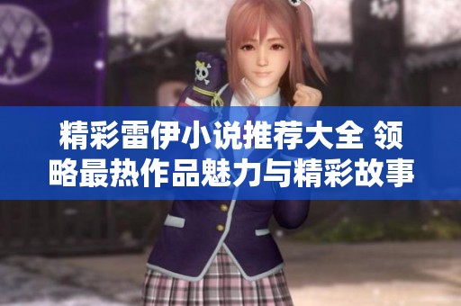 精彩雷伊小说推荐大全 领略最热作品魅力与精彩故事