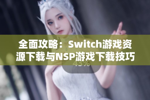 全面攻略：Switch游戏资源下载与NSP游戏下载技巧分享