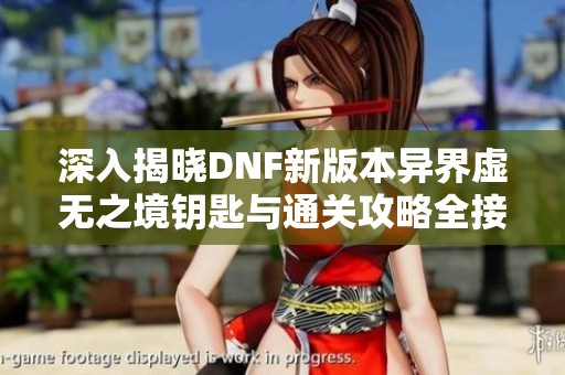 深入揭晓DNF新版本异界虚无之境钥匙与通关攻略全接触