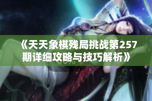 《天天象棋残局挑战第257期详细攻略与技巧解析》