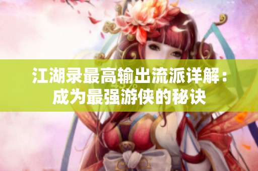 江湖录最高输出流派详解：成为最强游侠的秘诀