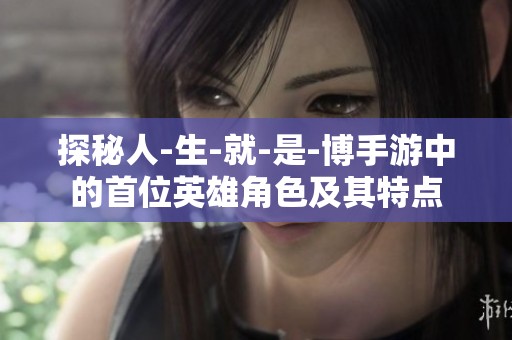 探秘人-生-就-是-博手游中的首位英雄角色及其特点