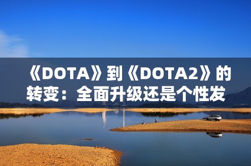 《DOTA》到《DOTA2》的转变：全面升级还是个性发展之路
