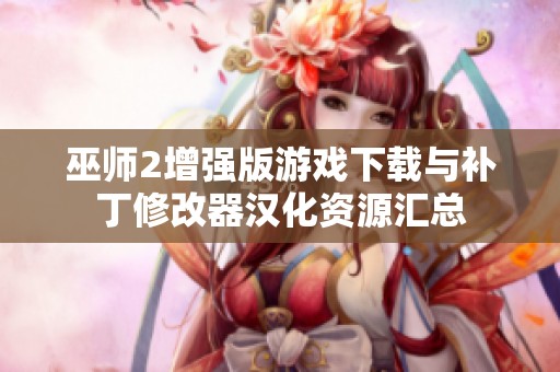 巫师2增强版游戏下载与补丁修改器汉化资源汇总