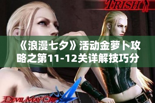 《浪漫七夕》活动金萝卜攻略之第11-12关详解技巧分享