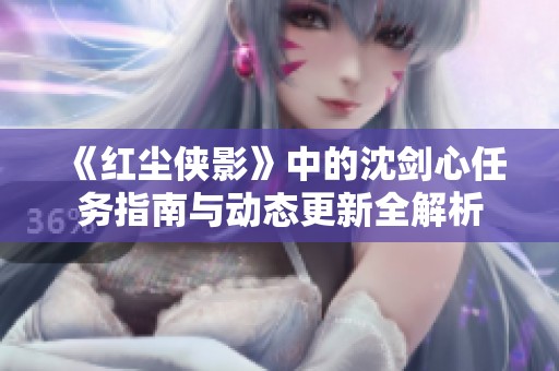 《红尘侠影》中的沈剑心任务指南与动态更新全解析