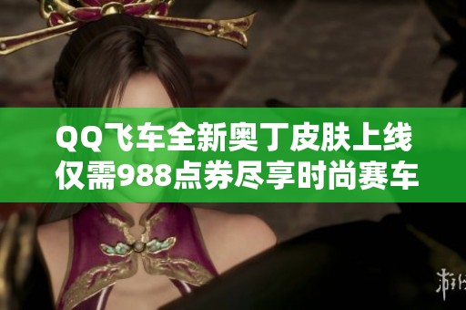 QQ飞车全新奥丁皮肤上线 仅需988点券尽享时尚赛车体验