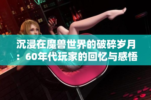 沉浸在魔兽世界的破碎岁月：60年代玩家的回忆与感悟