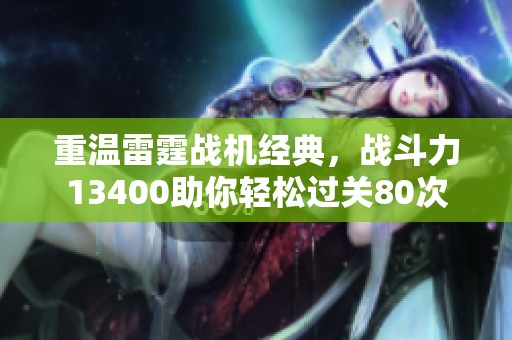 重温雷霆战机经典，战斗力13400助你轻松过关80次