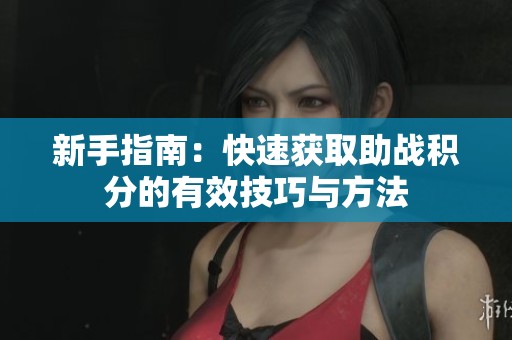 新手指南：快速获取助战积分的有效技巧与方法