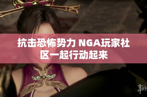 抗击恐怖势力 NGA玩家社区一起行动起来