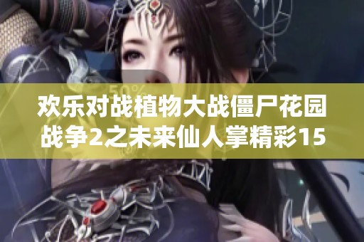 欢乐对战植物大战僵尸花园战争2之未来仙人掌精彩155期
