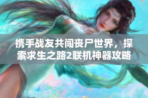 携手战友共闯丧尸世界，探索求生之路2联机神器攻略
