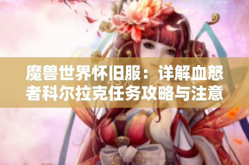 魔兽世界怀旧服：详解血怒者科尔拉克任务攻略与注意事项