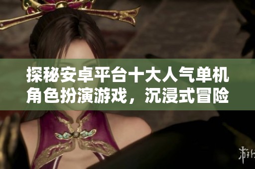 探秘安卓平台十大人气单机角色扮演游戏，沉浸式冒险等你体验