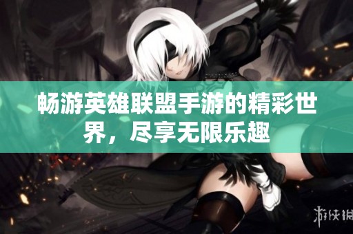畅游英雄联盟手游的精彩世界，尽享无限乐趣