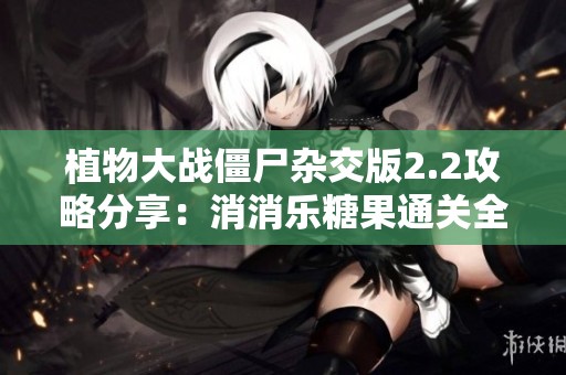 植物大战僵尸杂交版2.2攻略分享：消消乐糖果通关全流程解析