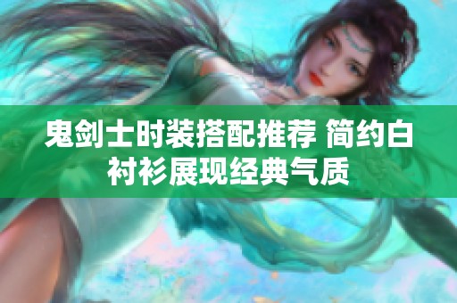 鬼剑士时装搭配推荐 简约白衬衫展现经典气质