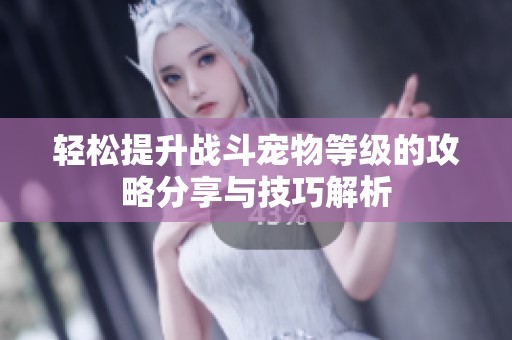 轻松提升战斗宠物等级的攻略分享与技巧解析