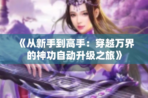 《从新手到高手：穿越万界的神功自动升级之旅》