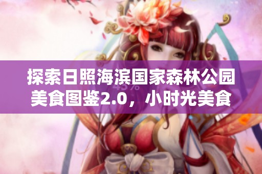 探索日照海滨国家森林公园美食图鉴2.0，小时光美食街邀您畅享美味盛宴