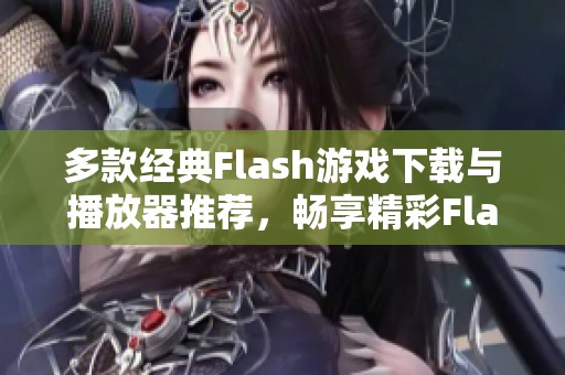 多款经典Flash游戏下载与播放器推荐，畅享精彩Flash小游戏体验
