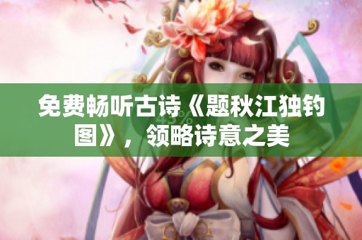 免费畅听古诗《题秋江独钓图》，领略诗意之美