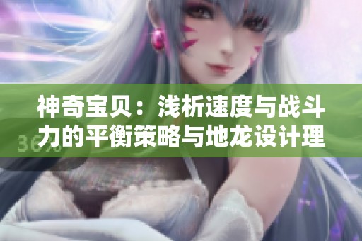 神奇宝贝：浅析速度与战斗力的平衡策略与地龙设计理念