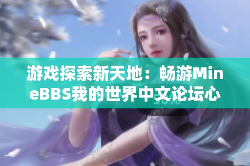 游戏探索新天地：畅游MineBBS我的世界中文论坛心得分享