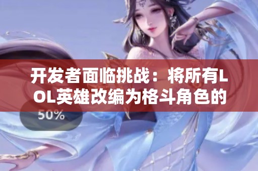 开发者面临挑战：将所有LOL英雄改编为格斗角色的复杂性分析