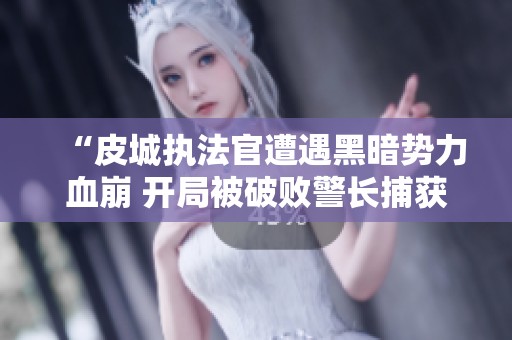 “皮城执法官遭遇黑暗势力血崩 开局被破败警长捕获”